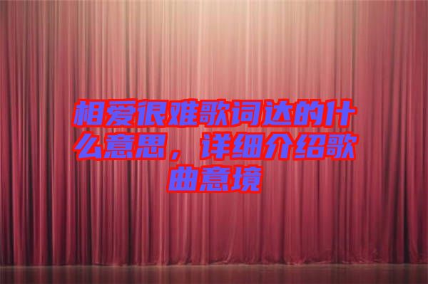 相愛很難歌詞達(dá)的什么意思，詳細(xì)介紹歌曲意境