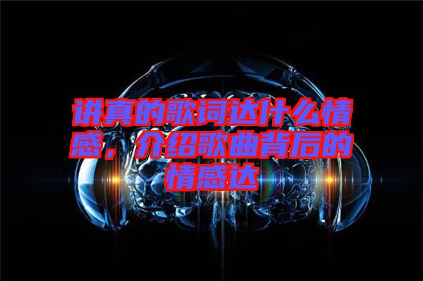 講真的歌詞達(dá)什么情感，介紹歌曲背后的情感達(dá)