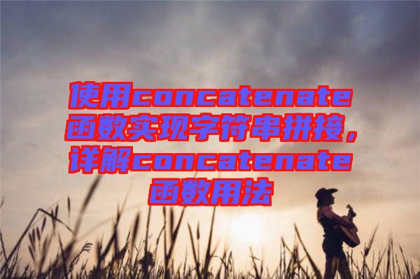 使用concatenate函數(shù)實(shí)現(xiàn)字符串拼接，詳解concatenate函數(shù)用法