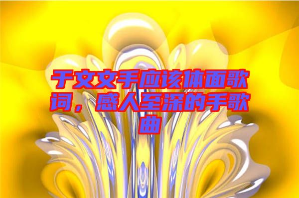 于文文手應(yīng)該體面歌詞，感人至深的手歌曲