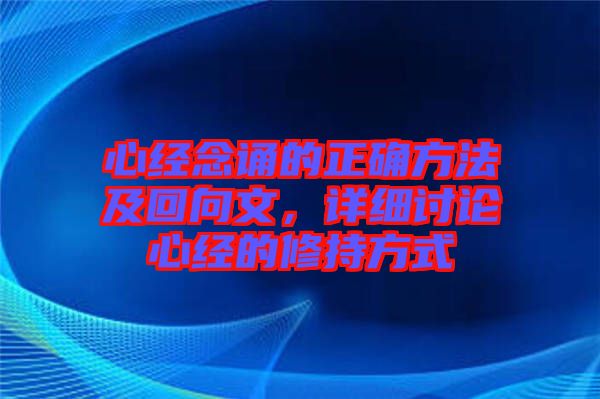 心經(jīng)念誦的正確方法及回向文，詳細(xì)討論心經(jīng)的修持方式