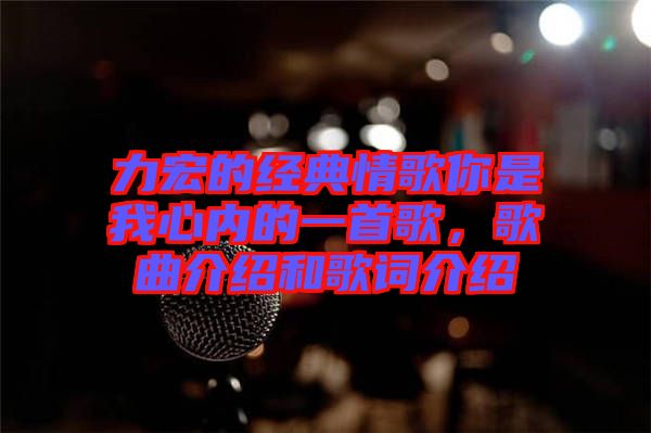 力宏的經(jīng)典情歌你是我心內(nèi)的一首歌，歌曲介紹和歌詞介紹