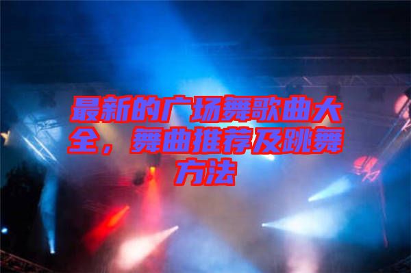 最新的廣場舞歌曲大全，舞曲推薦及跳舞方法