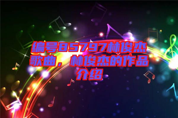 編號85797林俊杰歌曲，林俊杰的作品介紹