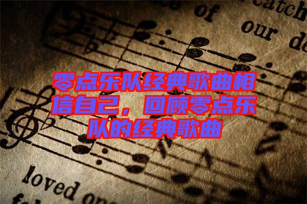 零點(diǎn)樂(lè)隊(duì)經(jīng)典歌曲相信自己，回顧零點(diǎn)樂(lè)隊(duì)的經(jīng)典歌曲