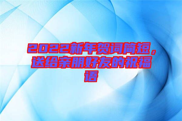 2022新年賀詞簡短，送給親朋好友的祝福語