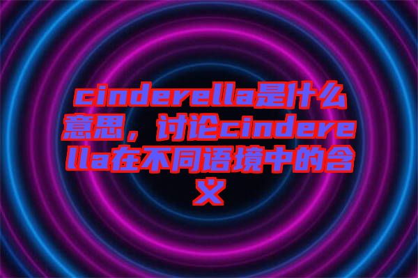 cinderella是什么意思，討論cinderella在不同語境中的含義