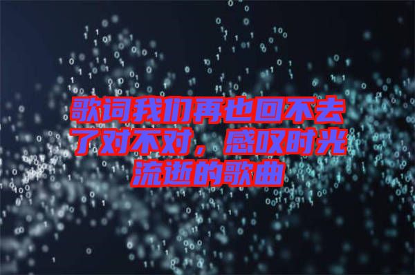 歌詞我們再也回不去了對不對，感嘆時光流逝的歌曲