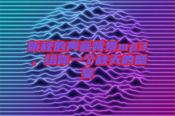 聽秋的聲音背景mp3，給你一個(gè)秋天的盛宴