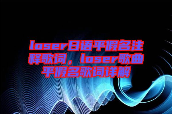 loser日語平假名注釋歌詞，loser歌曲平假名歌詞詳解