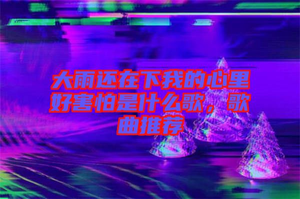 大雨還在下我的心里好害怕是什么歌，歌曲推薦