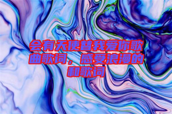 會有天使替我愛你歌曲歌詞，感受浪漫的和歌詞