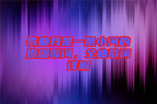 歌曲我是一條小河的原唱歌詞，全曲歌詞詳解