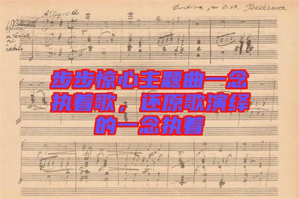 步步驚心主題曲一念執(zhí)著歌，還原歌演繹的一念執(zhí)著