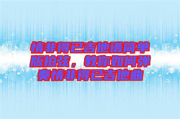 情非得已吉他譜簡單版拍弦，教你如何彈奏情非得已吉他曲