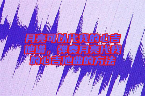 月亮可以代我的心吉他譜，彈奏月亮代我的心吉他曲的方法