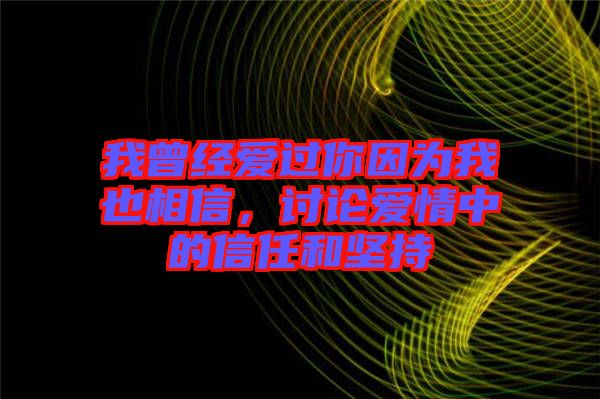 我曾經(jīng)愛過你因為我也相信，討論愛情中的信任和堅持