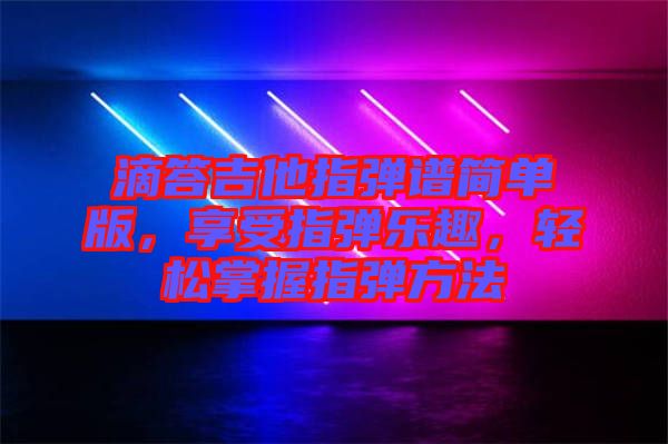 滴答吉他指彈譜簡單版，享受指彈樂趣，輕松掌握指彈方法