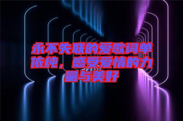 永不失聯(lián)的愛歌詞單依純，感受愛情的力量與美好