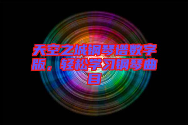 天空之城鋼琴譜數(shù)字版，輕松學習鋼琴曲目