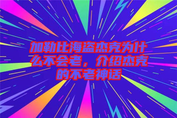 加勒比海盜杰克為什么不會(huì)老，介紹杰克的不老神話