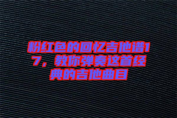 粉紅色的回憶吉他譜17，教你彈奏這首經(jīng)典的吉他曲目