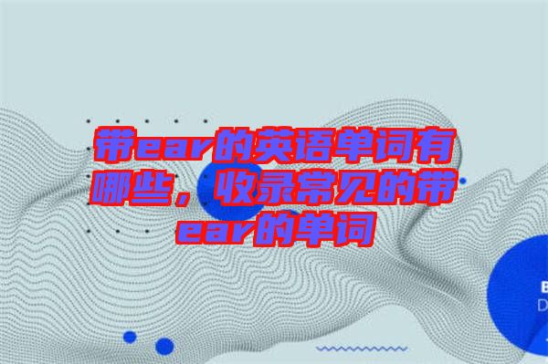 帶ear的英語單詞有哪些，收錄常見的帶ear的單詞