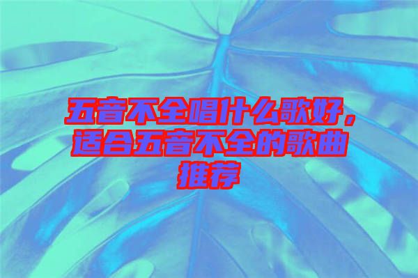 五音不全唱什么歌好，適合五音不全的歌曲推薦