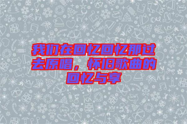 我們在回憶回憶那過去原唱，懷舊歌曲的回憶與享