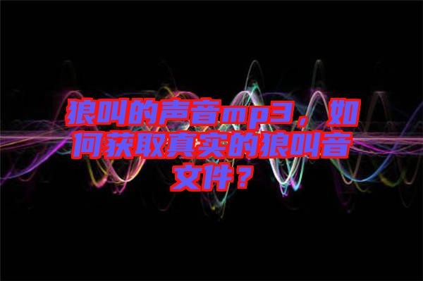 狼叫的聲音mp3，如何獲取真實(shí)的狼叫音文件？