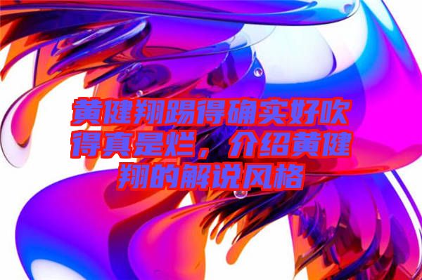 黃健翔踢得確實好吹得真是爛，介紹黃健翔的解說風格