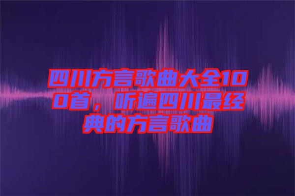 四川方言歌曲大全100首，聽(tīng)遍四川最經(jīng)典的方言歌曲