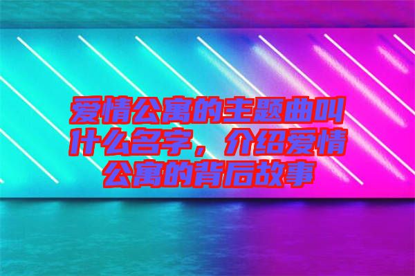 愛(ài)情公寓的主題曲叫什么名字，介紹愛(ài)情公寓的背后故事