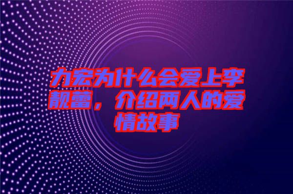 力宏為什么會(huì)愛上李靚蕾，介紹兩人的愛情故事