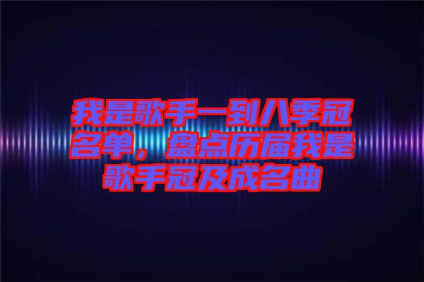 我是歌手一到八季冠名單，盤點歷屆我是歌手冠及成名曲