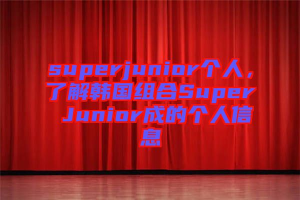 superjunior個(gè)人，了解韓國(guó)組合Super Junior成的個(gè)人信息