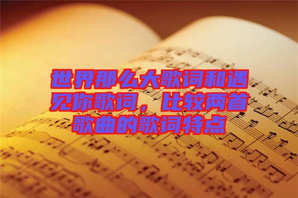 世界那么大歌詞和遇見你歌詞，比較兩首歌曲的歌詞特點