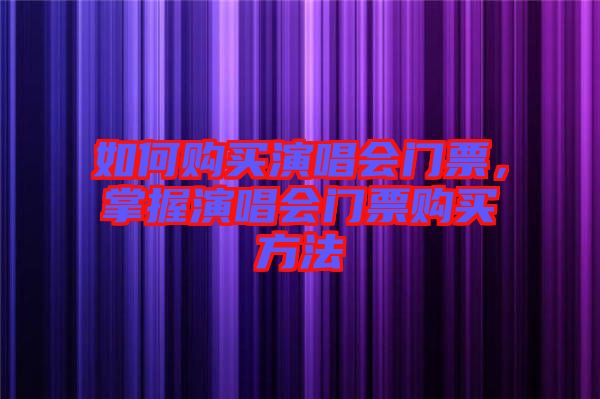 如何購買演唱會門票，掌握演唱會門票購買方法