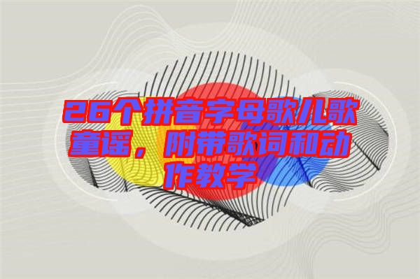 26個(gè)拼音字母歌兒歌童謠，附帶歌詞和動(dòng)作教學(xué)