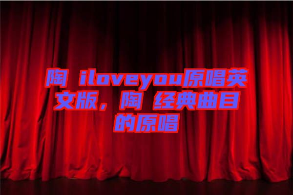 陶喆iloveyou原唱英文版，陶喆經(jīng)典曲目的原唱