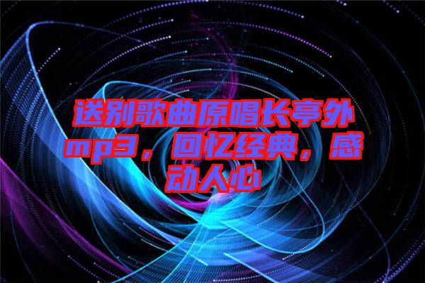 送別歌曲原唱長(zhǎng)亭外mp3，回憶經(jīng)典，感動(dòng)人心