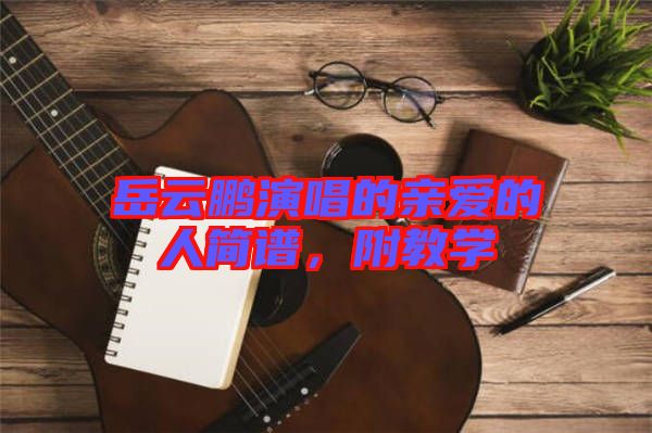 岳云鵬演唱的親愛的人簡(jiǎn)譜，附教學(xué)