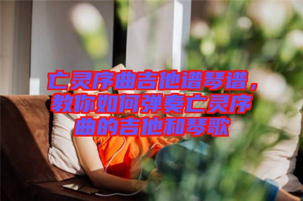 亡靈序曲吉他譜琴譜，教你如何彈奏亡靈序曲的吉他和琴歌