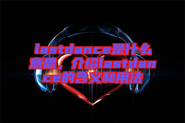 lastdance是什么意思，介紹lastdance的含義和用法