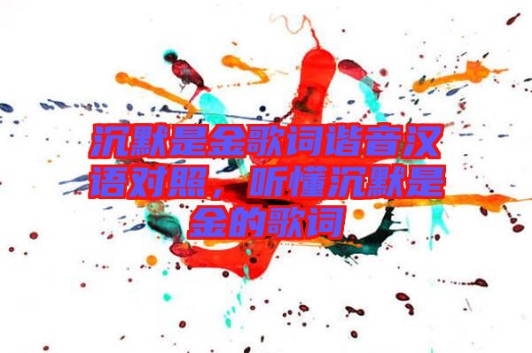 沉默是金歌詞諧音漢語對照，聽懂沉默是金的歌詞