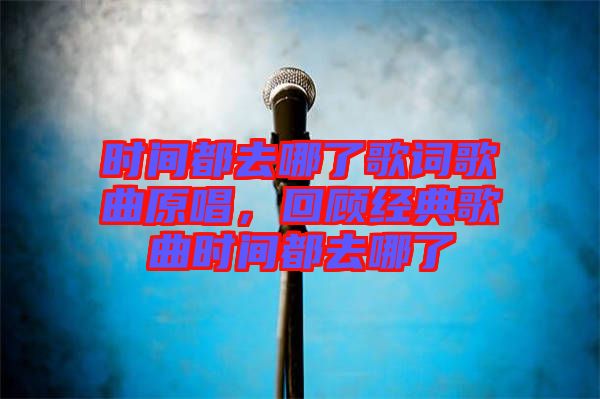 時(shí)間都去哪了歌詞歌曲原唱，回顧經(jīng)典歌曲時(shí)間都去哪了