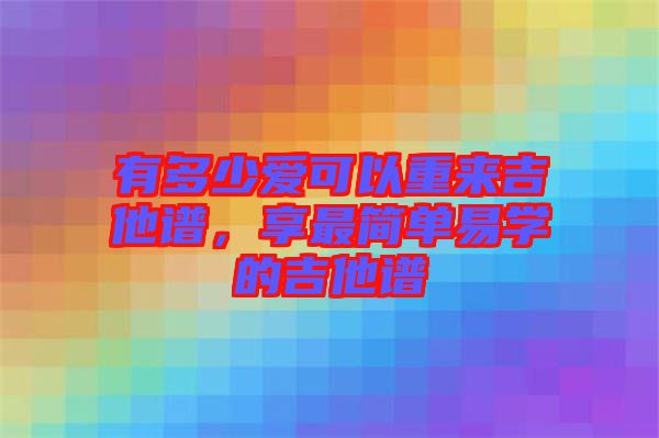 有多少愛可以重來吉他譜，享最簡單易學的吉他譜