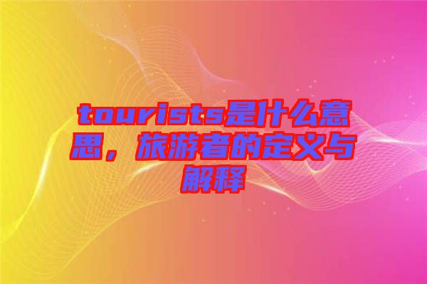 tourists是什么意思，旅游者的定義與解釋