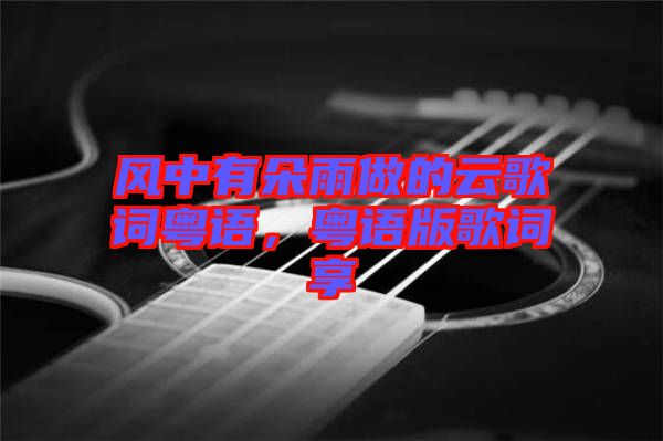 風(fēng)中有朵雨做的云歌詞粵語，粵語版歌詞享