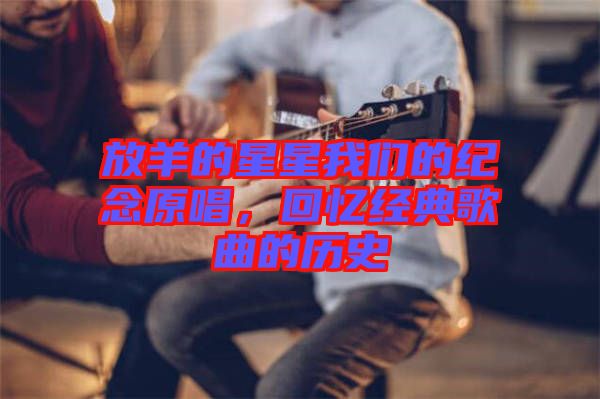 放羊的星星我們的紀(jì)念原唱，回憶經(jīng)典歌曲的歷史